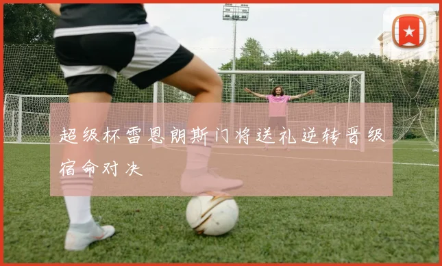 超级杯雷恩朗斯门将送礼逆转晋级宿命对决
