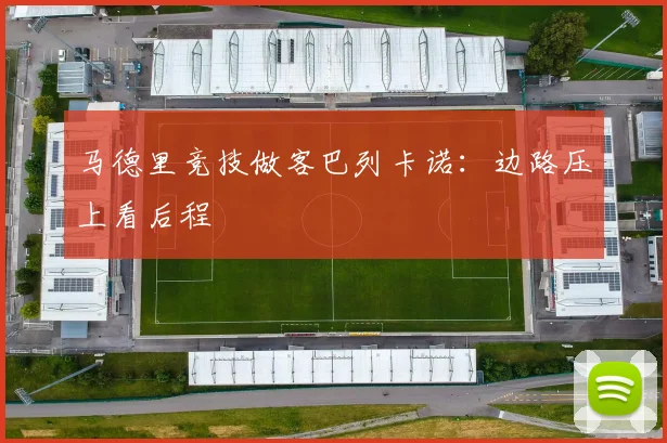 马德里竞技做客巴列卡诺：边路压上看后程