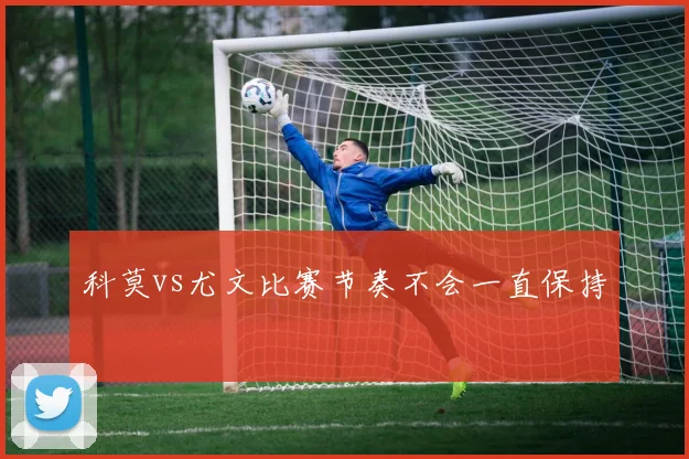 科莫vs尤文比赛节奏不会一直保持
