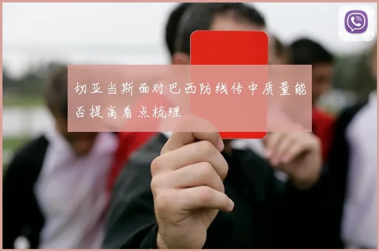切亚当斯面对巴西防线传中质量能否提高看点梳理