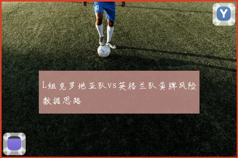 L组克罗地亚队vs英格兰队黄牌风险数据思路