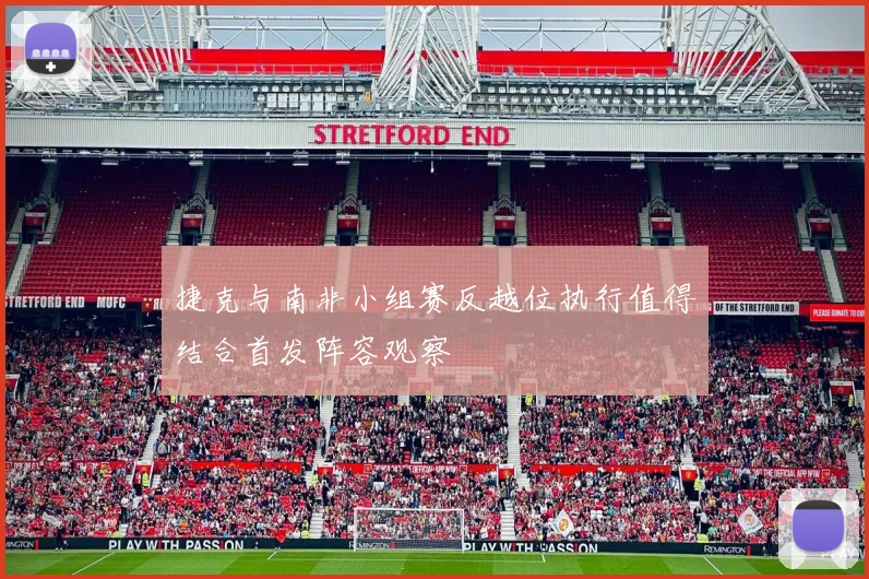 捷克与南非小组赛反越位执行值得结合首发阵容观察