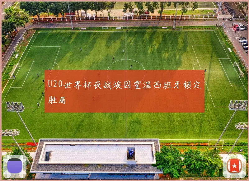 U20世界杯夜战埃因霍温西班牙锁定胜局