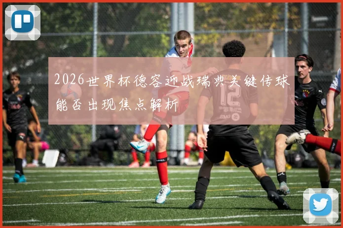 2026世界杯德容迎战瑞典关键传球能否出现焦点解析