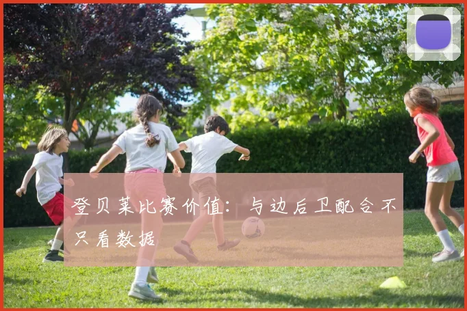 登贝莱比赛价值:与边后卫配合不只看数据