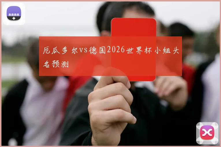 厄瓜多尔vs德国2026世界杯小组头名预测