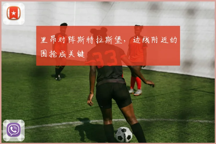 里昂对阵斯特拉斯堡,边线附近的围抢成关键