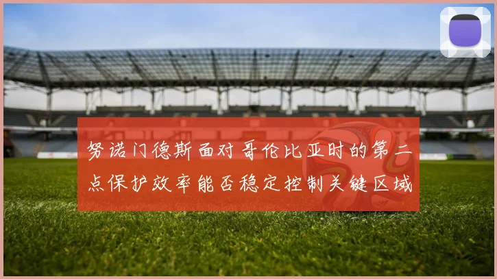 努诺门德斯面对哥伦比亚时的第二点保护效率能否稳定控制关键区域