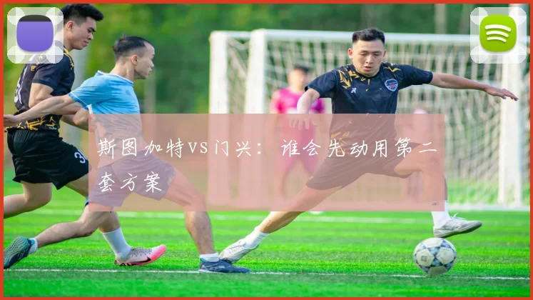 斯图加特vs门兴：谁会先动用第二套方案