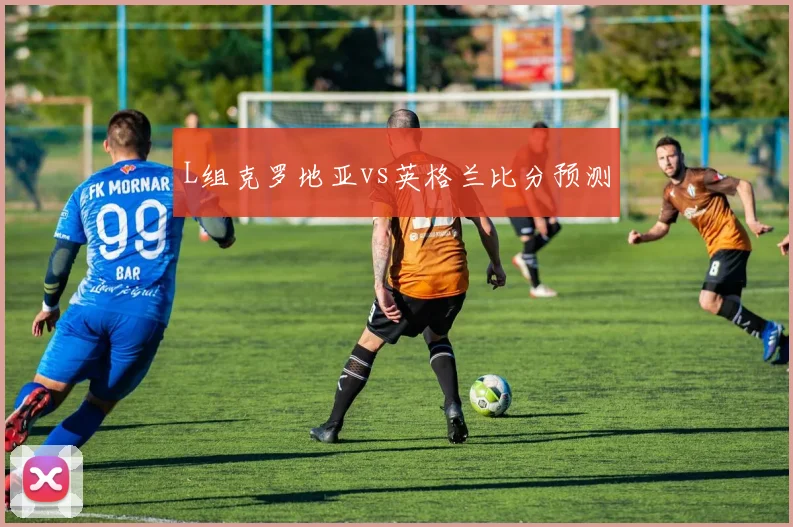 L组克罗地亚vs英格兰比分预测