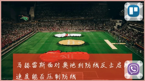 马赫雷斯面对奥地利防线反击启动速度能否压制防线