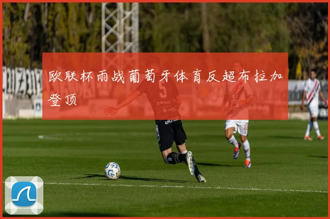 欧联杯雨战葡萄牙体育反超布拉加登顶