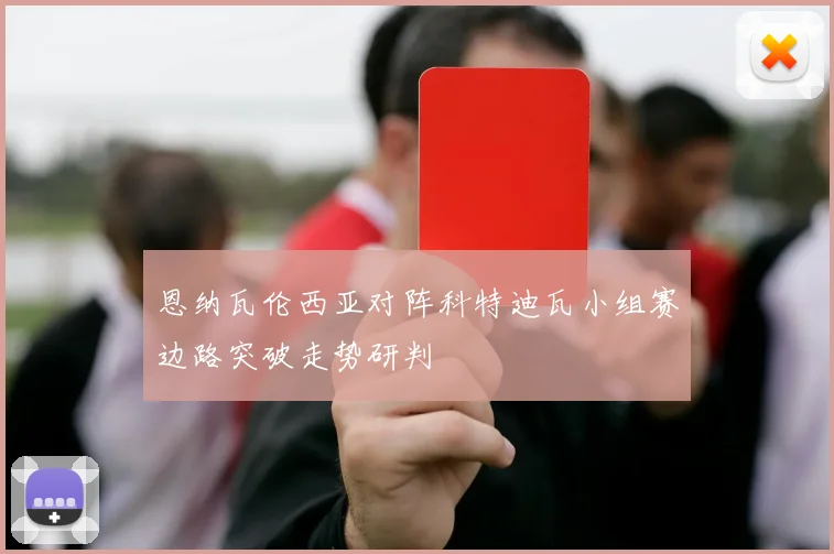 恩纳瓦伦西亚对阵科特迪瓦小组赛边路突破走势研判