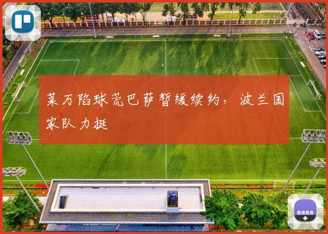 莱万陷球荒巴萨暂缓续约，波兰国家队力挺