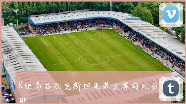 K组乌兹别克斯坦刚果金赛前比分判断