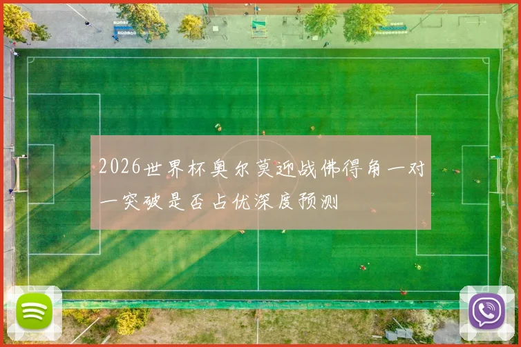 2026世界杯奥尔莫迎战佛得角一对一突破是否占优深度预测