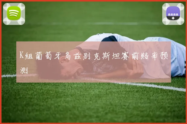 K组葡萄牙乌兹别克斯坦赛前赔率预测