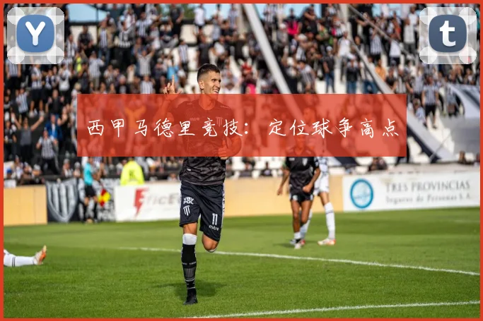 西甲马德里竞技:定位球争高点