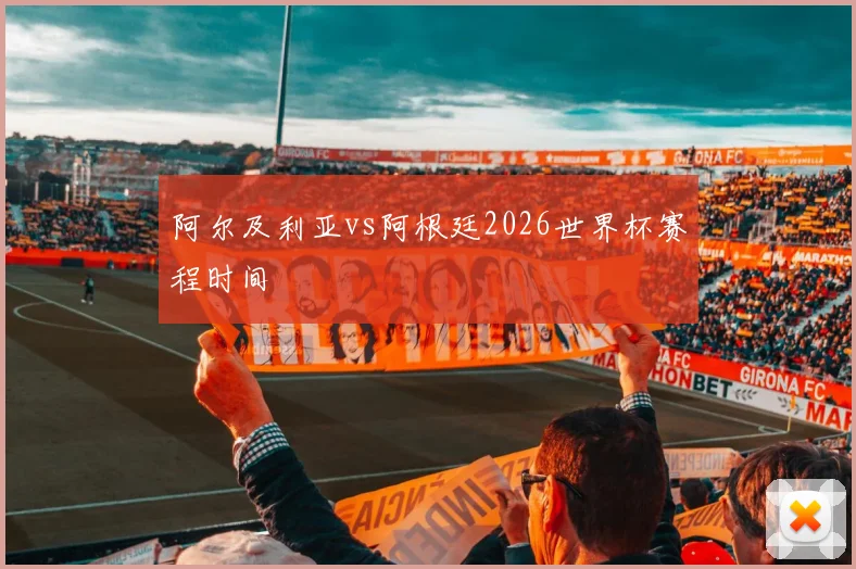 阿尔及利亚vs阿根廷2026世界杯赛程时间