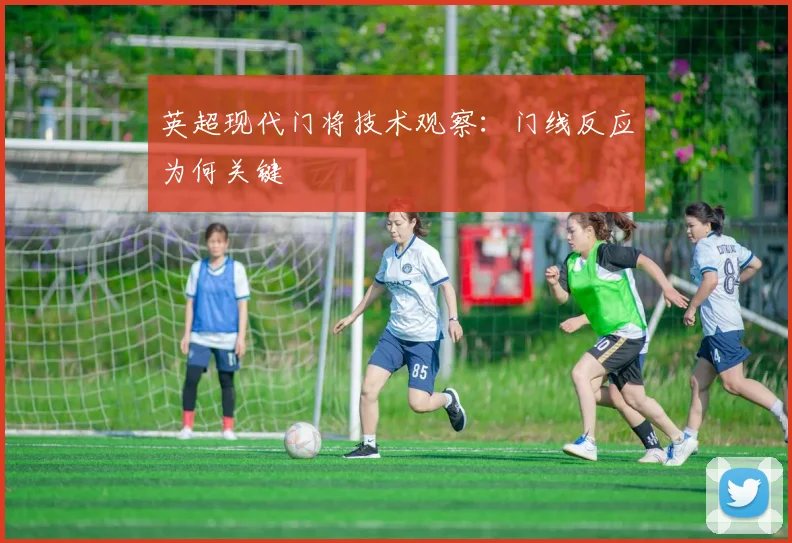 英超现代门将技术观察:门线反应为何关键