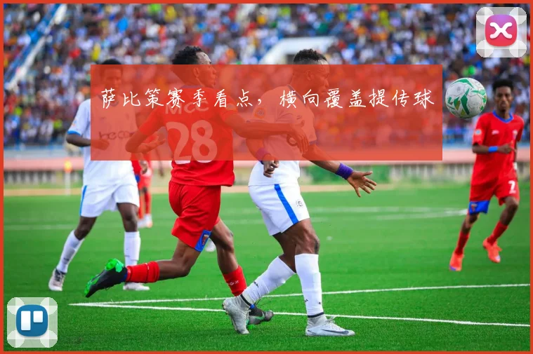 萨比策赛季看点，横向覆盖提传球