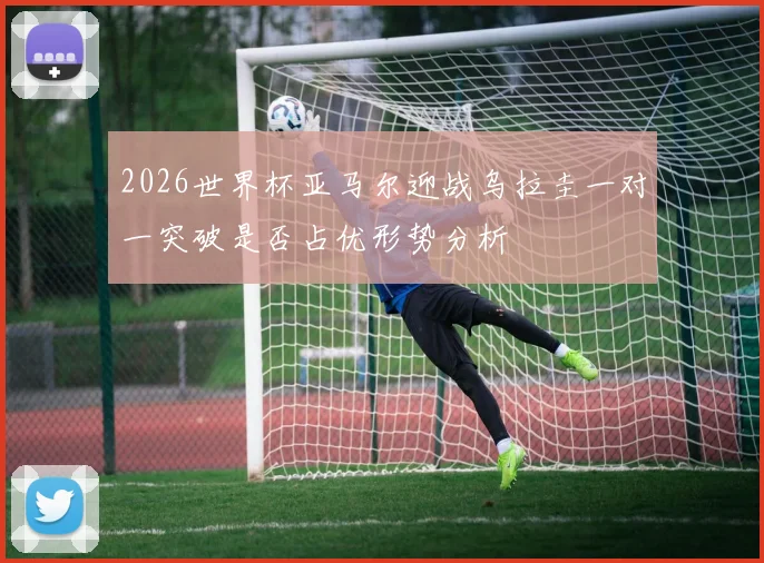 2026世界杯亚马尔迎战乌拉圭一对一突破是否占优形势分析