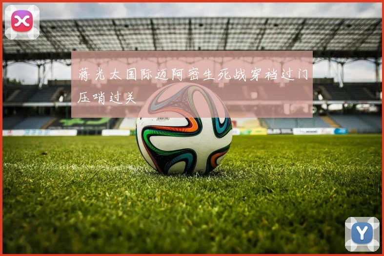 蒋光太国际迈阿密生死战穿裆过门压哨过关