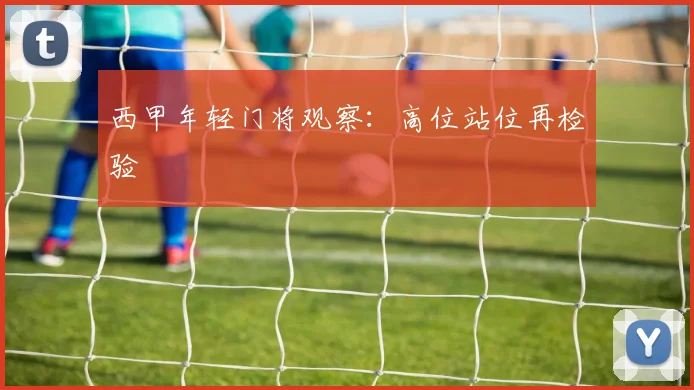 西甲年轻门将观察：高位站位再检验