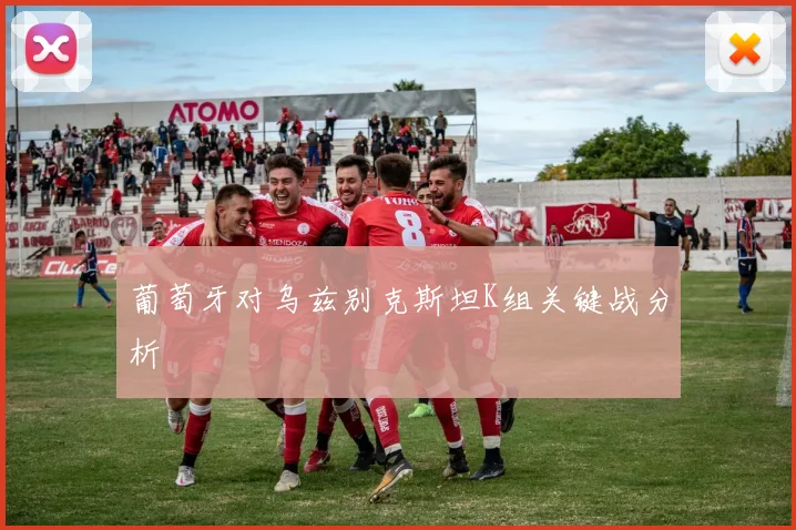 葡萄牙对乌兹别克斯坦K组关键战分析