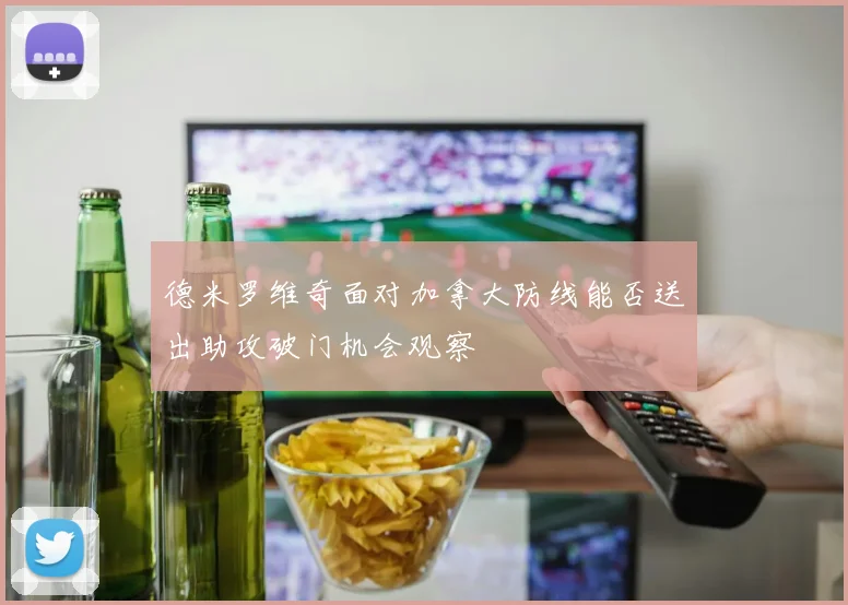 德米罗维奇面对加拿大防线能否送出助攻破门机会观察