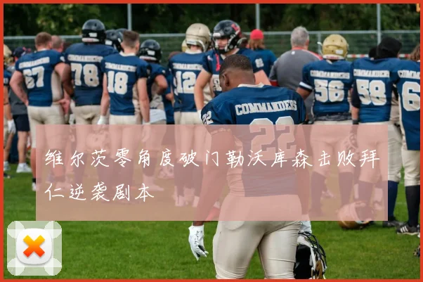 维尔茨零角度破门勒沃库森击败拜仁逆袭剧本
