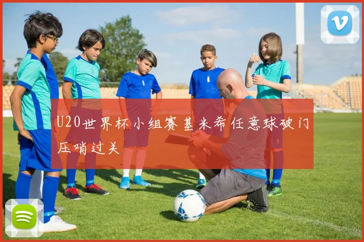 U20世界杯小组赛基米希任意球破门压哨过关