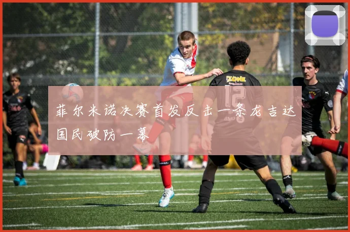 菲尔米诺决赛首发反击一条龙吉达国民破防一幕