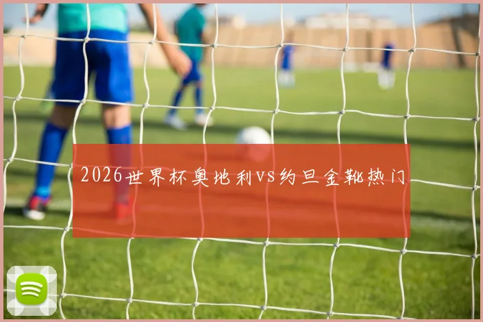 2026世界杯奥地利vs约旦金靴热门